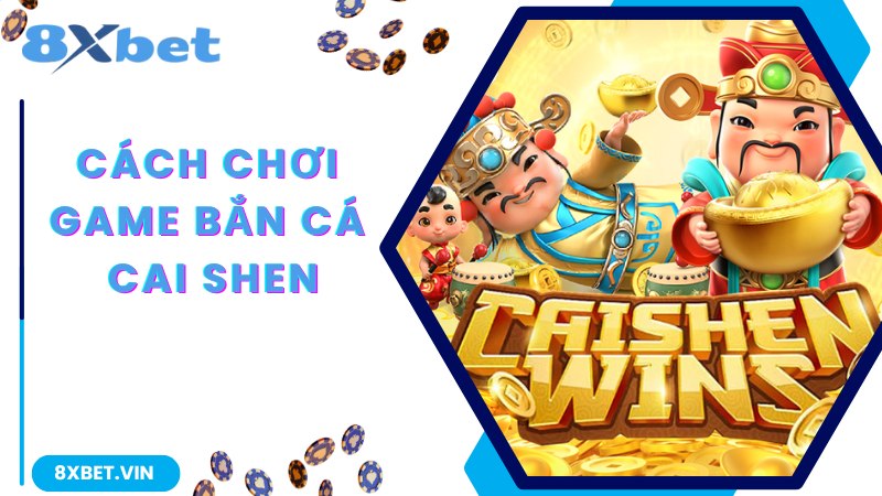Chia sẻ chi tiết về cách chơi game bắn cá Cai Shen cho bạn